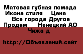 Матовая губная помада “Икона стиля“ › Цена ­ 499 - Все города Другое » Продам   . Ненецкий АО,Чижа д.